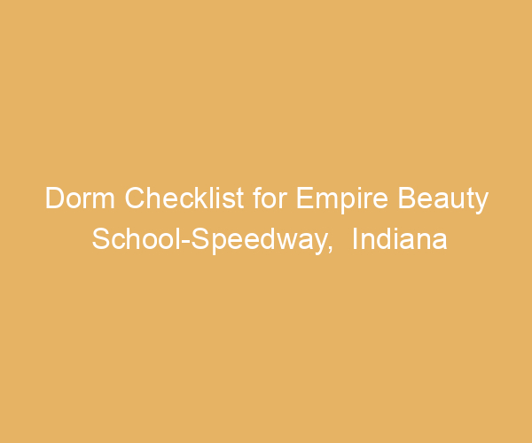 Dorm Checklist for Empire Beauty School-Speedway,  Indiana