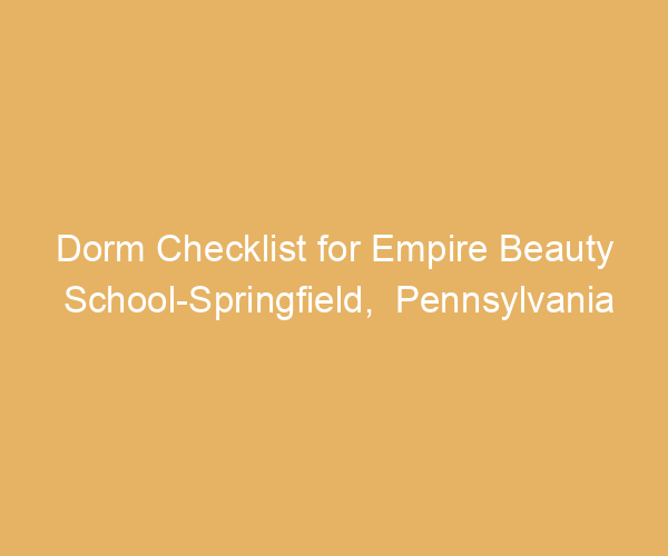 Dorm Checklist for Empire Beauty School-Springfield,  Pennsylvania