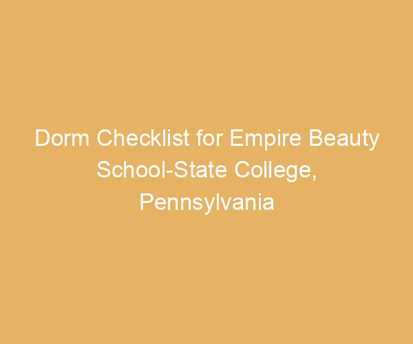 Dorm Checklist for Empire Beauty School-State College,  Pennsylvania