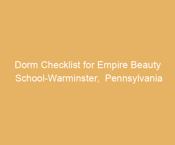 Dorm Checklist for Empire Beauty School-Warminster,  Pennsylvania