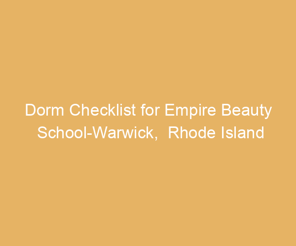 Dorm Checklist for Empire Beauty School-Warwick,  Rhode Island