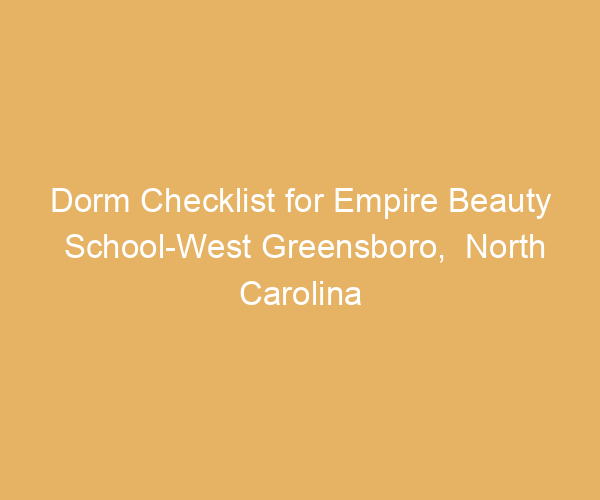 Dorm Checklist for Empire Beauty School-West Greensboro,  North Carolina
