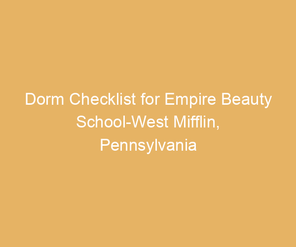 Dorm Checklist for Empire Beauty School-West Mifflin,  Pennsylvania