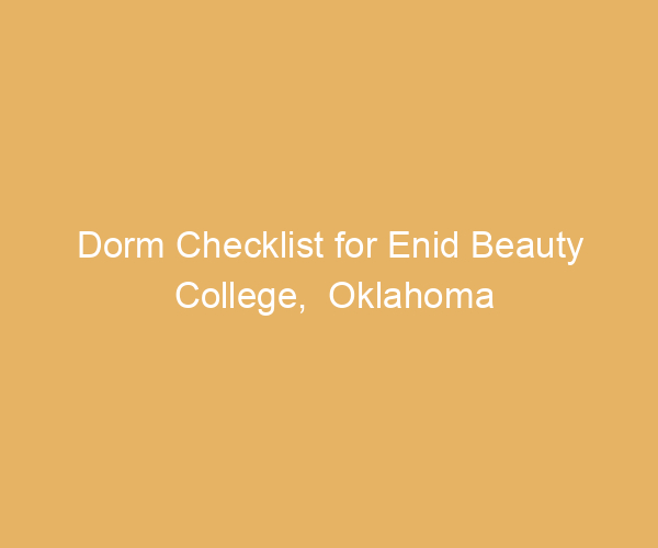 Dorm Checklist for Enid Beauty College,  Oklahoma