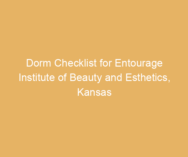 Dorm Checklist for Entourage Institute of Beauty and Esthetics,  Kansas