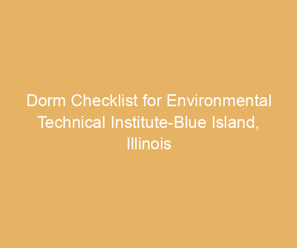 Dorm Checklist for Environmental Technical Institute-Blue Island,  Illinois