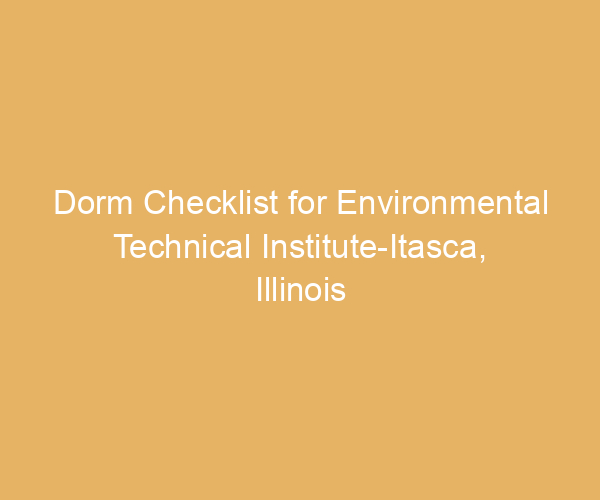 Dorm Checklist for Environmental Technical Institute-Itasca,  Illinois