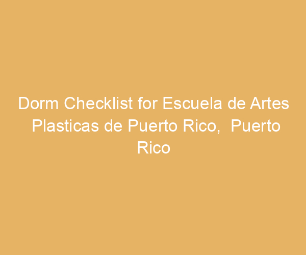 Dorm Checklist for Escuela de Artes Plasticas de Puerto Rico,  Puerto Rico