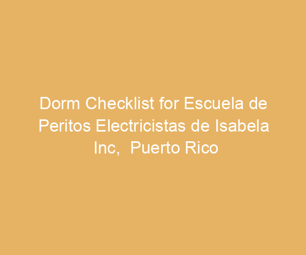 Dorm Checklist for Escuela de Peritos Electricistas de Isabela Inc,  Puerto Rico