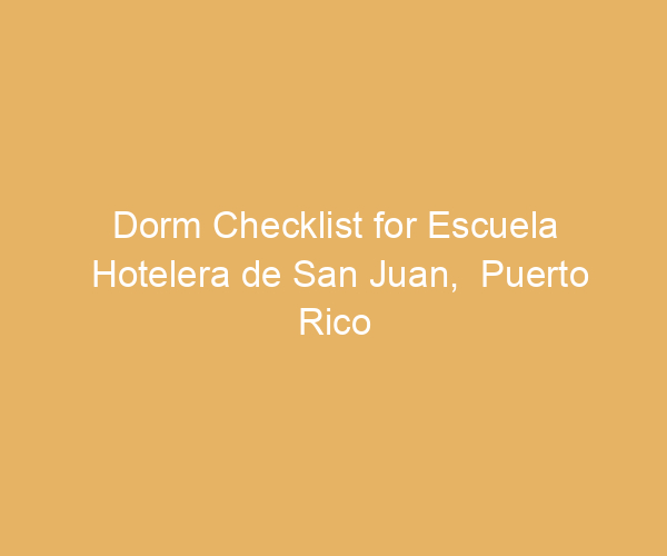 Dorm Checklist for Escuela Hotelera de San Juan,  Puerto Rico