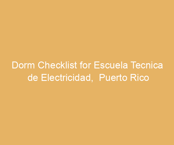 Dorm Checklist for Escuela Tecnica de Electricidad,  Puerto Rico