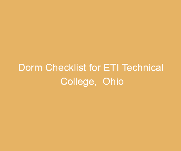 Dorm Checklist for ETI Technical College,  Ohio