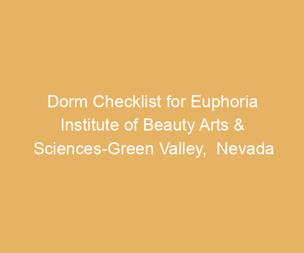 Dorm Checklist for Euphoria Institute of Beauty Arts & Sciences-Green Valley,  Nevada