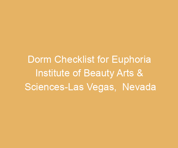 Dorm Checklist for Euphoria Institute of Beauty Arts & Sciences-Las Vegas,  Nevada