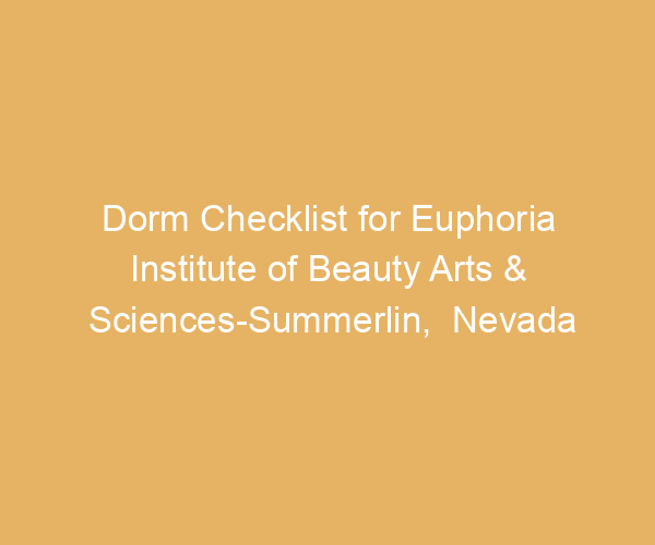 Dorm Checklist for Euphoria Institute of Beauty Arts & Sciences-Summerlin,  Nevada