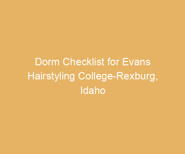 Dorm Checklist for Evans Hairstyling College-Rexburg,  Idaho