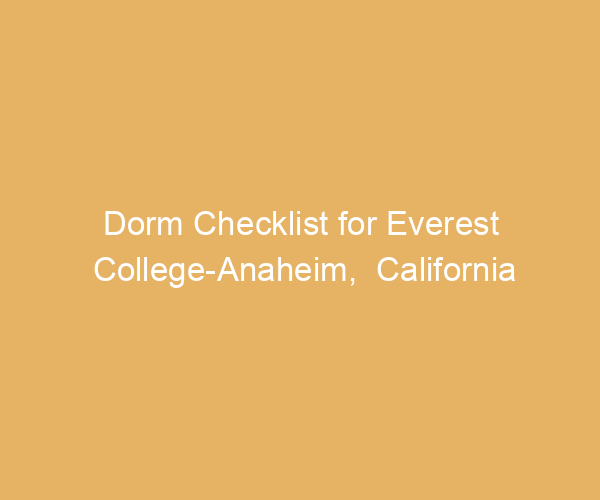 Dorm Checklist for Everest College-Anaheim,  California