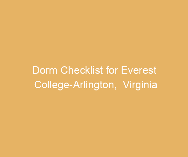 Dorm Checklist for Everest College-Arlington,  Virginia