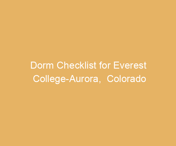 Dorm Checklist for Everest College-Aurora,  Colorado