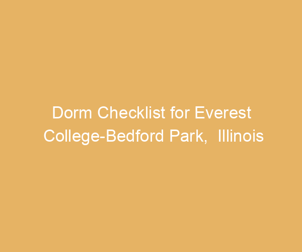 Dorm Checklist for Everest College-Bedford Park,  Illinois