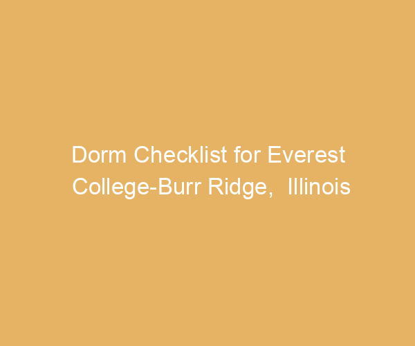 Dorm Checklist for Everest College-Burr Ridge,  Illinois