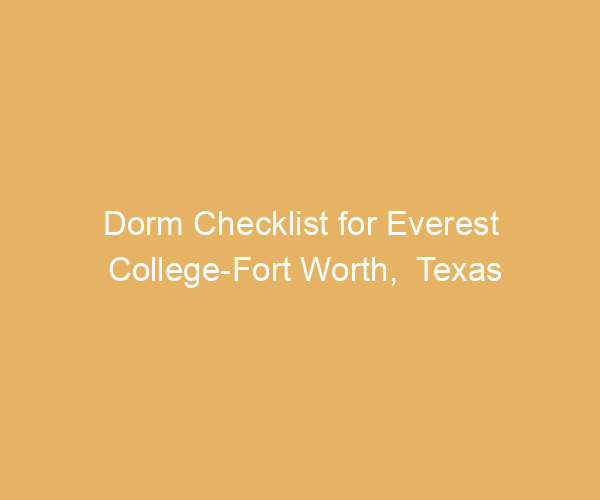Dorm Checklist for Everest College-Fort Worth,  Texas