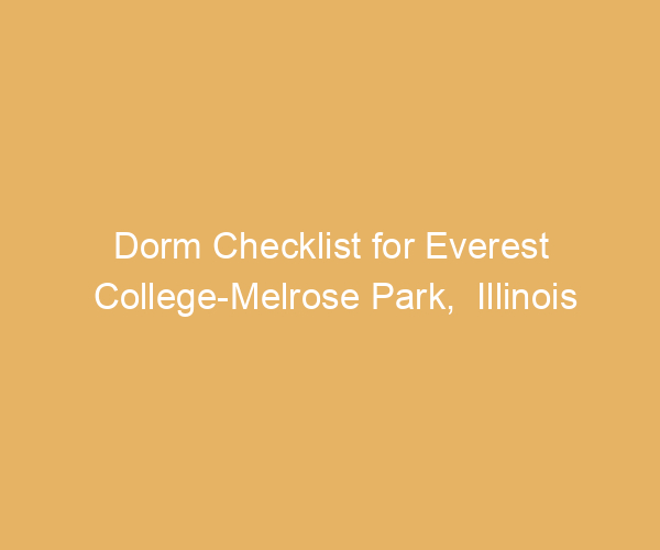Dorm Checklist for Everest College-Melrose Park,  Illinois