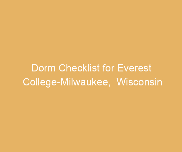 Dorm Checklist for Everest College-Milwaukee,  Wisconsin