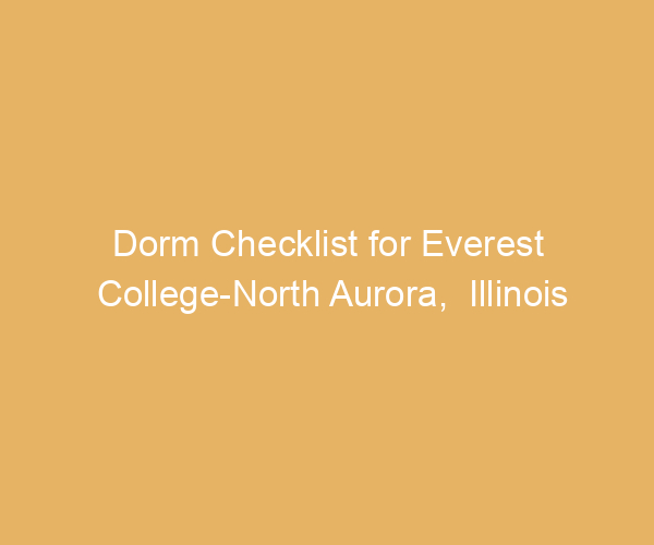 Dorm Checklist for Everest College-North Aurora,  Illinois