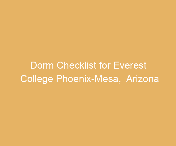 Dorm Checklist for Everest College Phoenix-Mesa,  Arizona