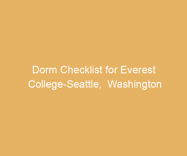 Dorm Checklist for Everest College-Seattle,  Washington