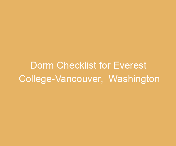 Dorm Checklist for Everest College-Vancouver,  Washington