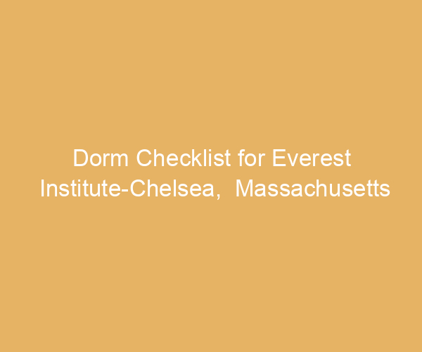 Dorm Checklist for Everest Institute-Chelsea,  Massachusetts