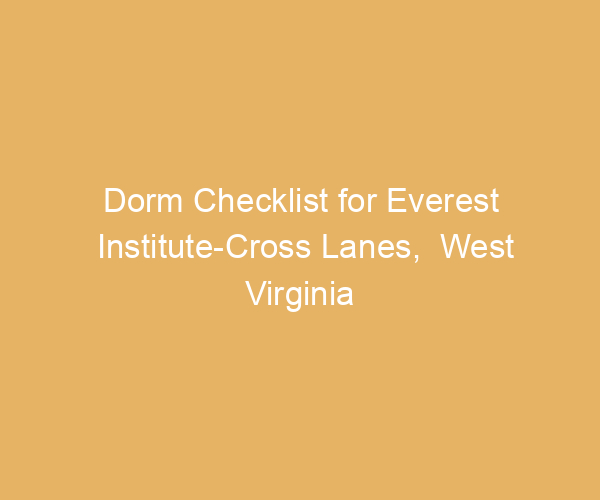 Dorm Checklist for Everest Institute-Cross Lanes,  West Virginia