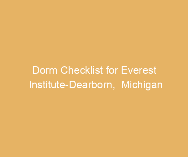 Dorm Checklist for Everest Institute-Dearborn,  Michigan