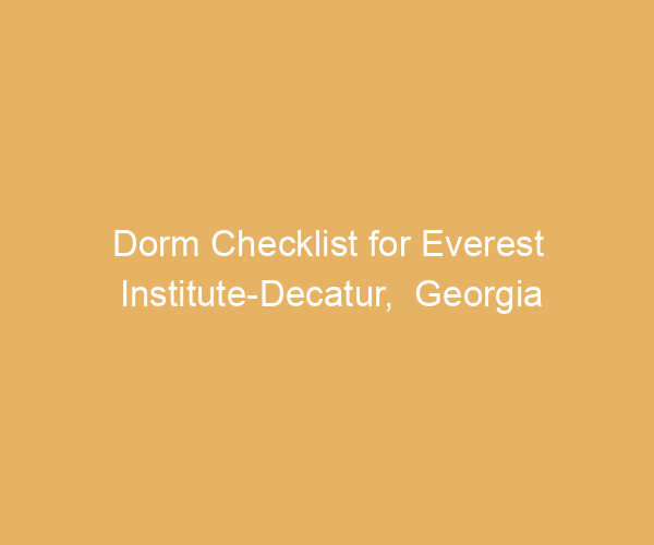 Dorm Checklist for Everest Institute-Decatur,  Georgia