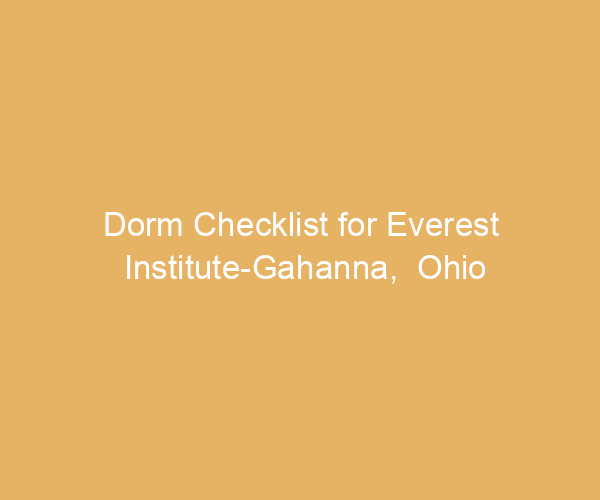 Dorm Checklist for Everest Institute-Gahanna,  Ohio