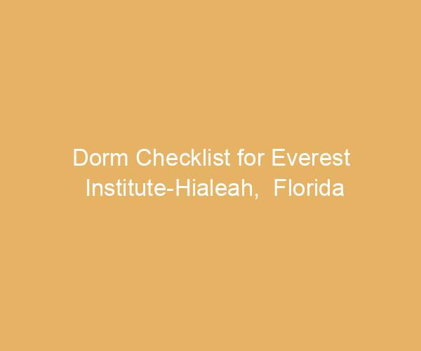 Dorm Checklist for Everest Institute-Hialeah,  Florida