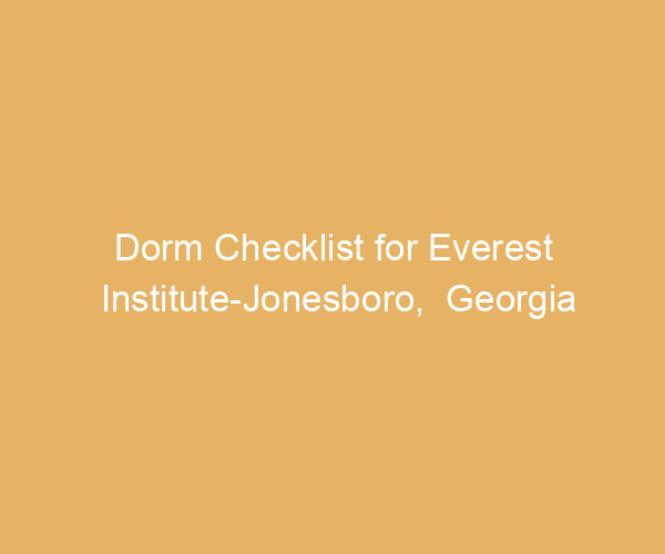 Dorm Checklist for Everest Institute-Jonesboro,  Georgia