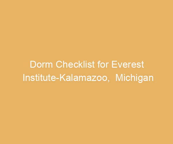 Dorm Checklist for Everest Institute-Kalamazoo,  Michigan