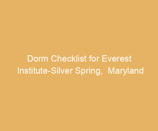 Dorm Checklist for Everest Institute-Silver Spring,  Maryland