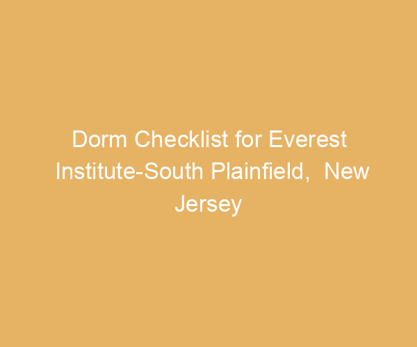 Dorm Checklist for Everest Institute-South Plainfield,  New Jersey