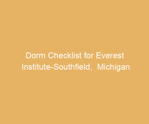 Dorm Checklist for Everest Institute-Southfield,  Michigan