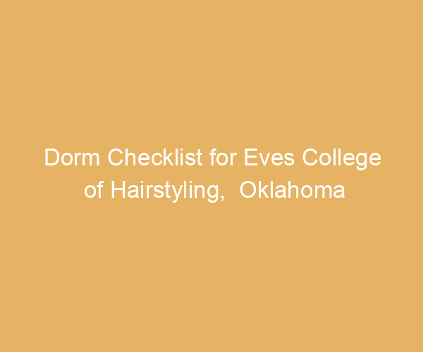 Dorm Checklist for Eves College of Hairstyling,  Oklahoma