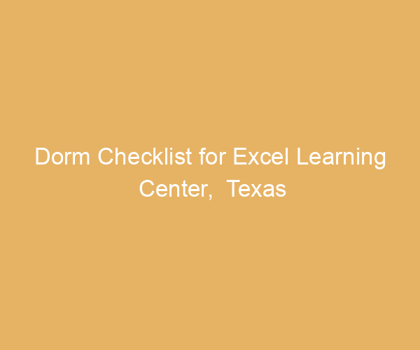 Dorm Checklist for Excel Learning Center,  Texas