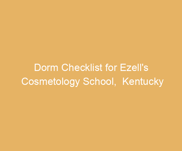 Dorm Checklist for Ezell’s Cosmetology School,  Kentucky