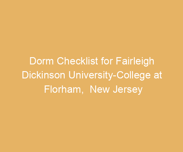 Dorm Checklist for Fairleigh Dickinson University-College at Florham,  New Jersey