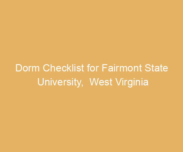 Dorm Checklist for Fairmont State University,  West Virginia