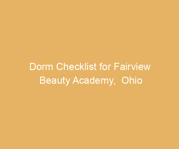 Dorm Checklist for Fairview Beauty Academy,  Ohio