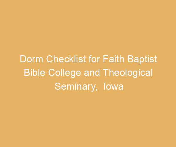 Dorm Checklist for Faith Baptist Bible College and Theological Seminary,  Iowa